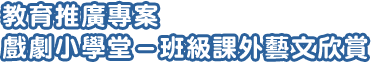 教育推廣專案戲劇小學堂-班級課外藝文欣賞