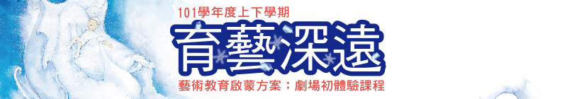 101學年上下學期<育藝深遠>藝術教育啟蒙方案:劇場初體驗課程
