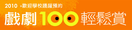 2010歡迎學校踴躍預約戲劇100輕鬆賞