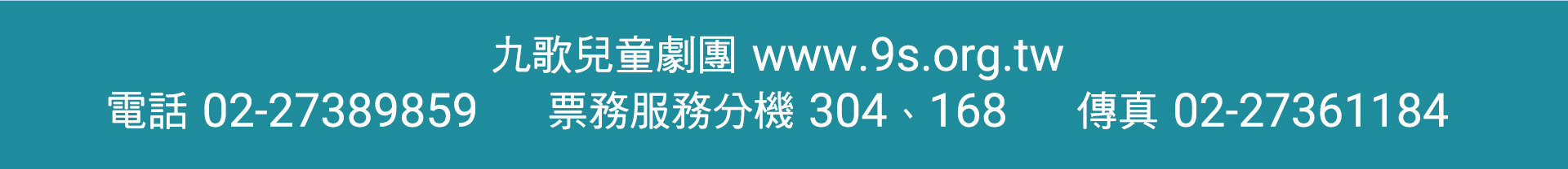 九歌兒童劇團　www.9s.org.tw　
電話02-27389859票務服務分機304、168　傳真02-27361184
