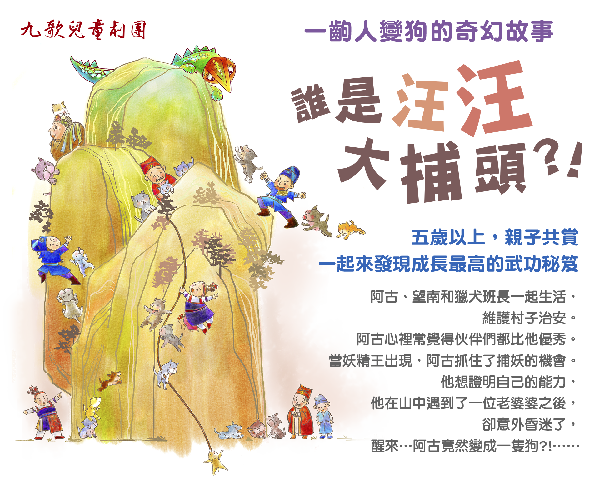 一齣人變狗的奇幻故事-誰是汪汪大捕頭 阿古、望南和獵犬班長一起生活，
維護村子治安。阿古心裡常覺得伙伴們都比他優秀。當妖精王出現，阿古抓住了捕妖的機會。他想證明自己的能力，他在山中遇到了一位老婆婆之後，卻意外昏迷了，醒來…阿古竟然變成一隻狗?!……